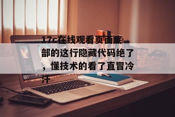 17c在线观看页面底部的这行隐藏代码绝了，懂技术的看了直冒冷汗